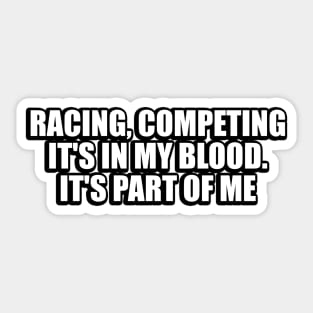 Racing, competing, it's in my blood. It's part of me Sticker